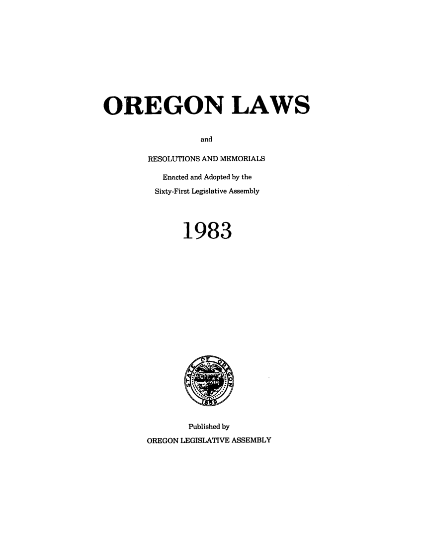 handle is hein.ssl/ssor0036 and id is 1 raw text is: OREGON LAWS
and
RESOLUTIONS AND MEMORIALS
Enacted and Adopted by the
Sixty-First Legislative Assembly
1983

Published by
OREGON LEGISLATIVE ASSEMBLY


