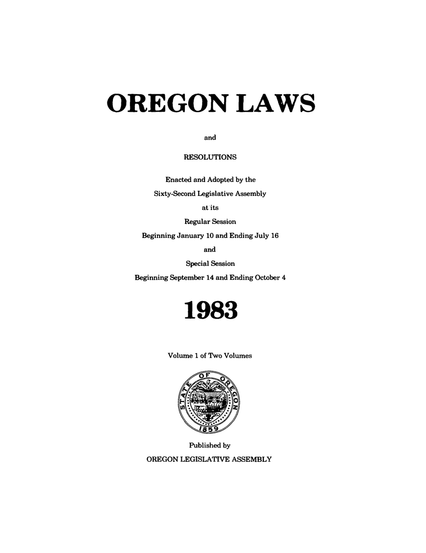 handle is hein.ssl/ssor0037 and id is 1 raw text is: OREGON LAWS
and
RESOLUTIONS

Enacted and Adopted by the
Sixty-Second Legislative Assembly
at'its
Regular Session
Beginning January 10 and Ending July 16
and
Special Session
Beginning September 14 and Ending October 4

1983
Volume 1 of Two Volumes

Published by
OREGON LEGISLATIVE ASSEMBLY


