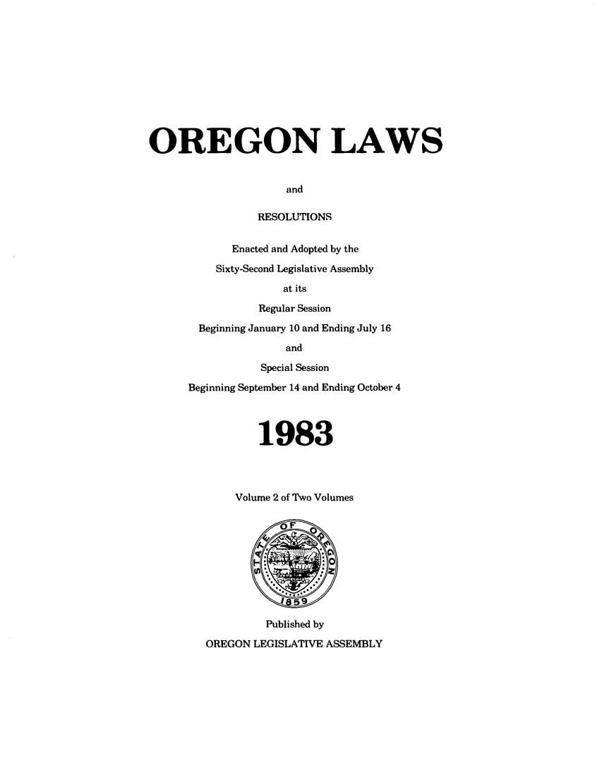 handle is hein.ssl/ssor0038 and id is 1 raw text is: OREGON LAWS
and
RESOLUTIONS
Enacted and Adopted by the
Sixty-Second Legislative Assembly
at its
Regular Session
Beginning January 10 and Ending July 16
and
Special Session
Beginning September 14 and Ending October 4
1983
Volume 2 of Two Volumes
Published by
OREGON LEGISLATIVE ASSEMBLY


