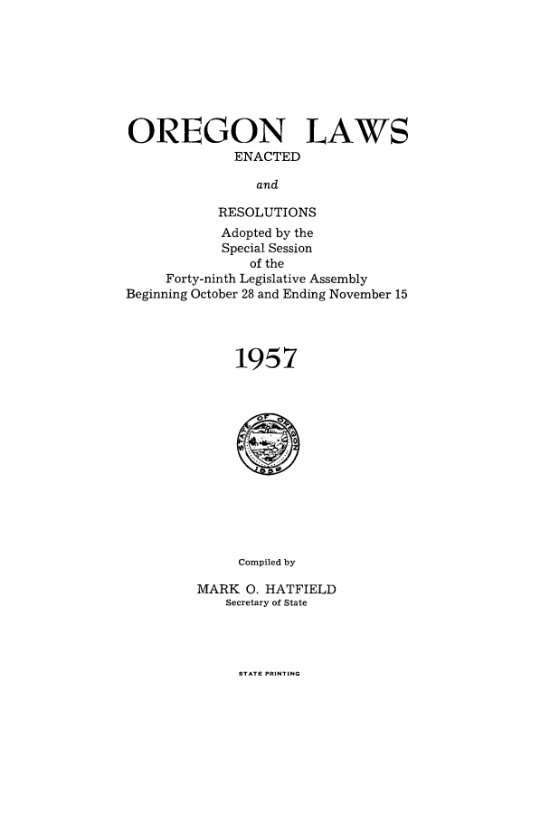 handle is hein.ssl/ssor0051 and id is 1 raw text is: OREGON LAWS
ENACTED
and
RESOLUTIONS
Adopted by the
Special Session
of the
Forty-ninth Legislative Assembly
Beginning October 28 and Ending November 15
1957

Compiled by
MARK 0. HATFIELD
Secretary of State

STATE PRINTING


