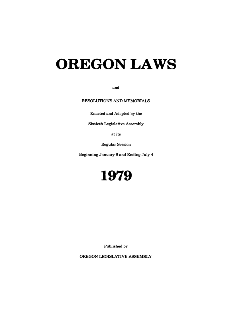 handle is hein.ssl/ssor0067 and id is 1 raw text is: OREGON LAWS
and
RESOLUTIONS AND MEMORIALS

Enacted and Adopted by the
Sixtieth Legislative Assembly
at its
Regular Session
Beginning January 8 and Ending July 4
1979
Published by
OREGON LEGISLATIVE ASSEMBLY


