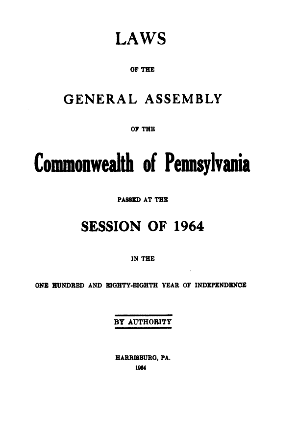 handle is hein.ssl/sspa0027 and id is 1 raw text is: LAWS
OF THE
GENERAL ASSEMBLY
OF THE

Commonwealth of Pennsylvania
PANED AT THE
SESSION OF 1964
IN THE
ONE HUNDRED AND EIGHTY-EIGHTH YEAR OF INDEPENDENCE

BY AUTHORITY
HARRISBURG, PA.



