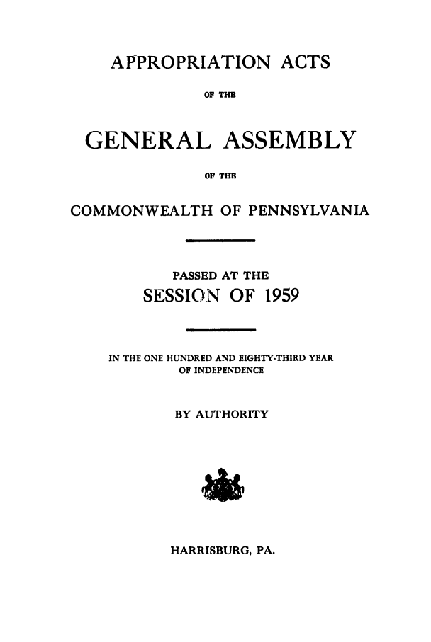handle is hein.ssl/sspa0115 and id is 1 raw text is: APPROPRIATION ACTS
OF TH
GENERAL ASSEMBLY
OF THE
COMMONWEALTH OF PENNSYLVANIA
PASSED AT THE
SESSION OF 1959
IN THE ONE HUNDRED AND EIGHTY-THIRD YEAR
OF INDEPENDENCE
BY AUTHORITY

HARRISBURG, PA.


