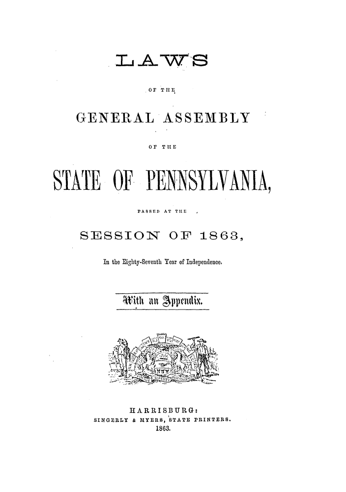 handle is hein.ssl/sspa0152 and id is 1 raw text is: OF T It E

GENERAL

ASSEMBLY

OF TIE

STATE OF PENNSYLVANIA,
PASrSE  AT TILE

SESSION

OF 1863,

In the Eighty-Seventh Year of Independence,
W it   lt   ppoliv.

HARRISBURG:
SINGERLY & M[YERS, STATE PRINTERS.
1863.


