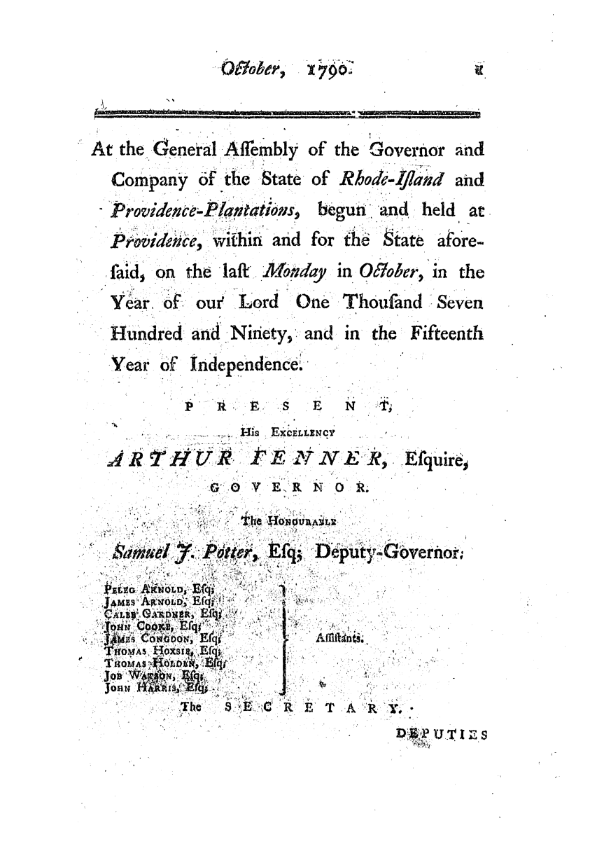 handle is hein.ssl/ssri0507 and id is 1 raw text is: 79o

At the ,eneal Affembly of
Company of the State of
Providence-Planatioes, b
Povidnce, wthin and fol

the Governor
Rhod-fland
-gun and hel
,the 9tate a

faidi on    the   laft

Monday

in O6tober, in

Year, o

oue Lord

One Thoufand Seven

Hundred: and Ninety, and

Year

in the Fifteenth

of Independence.

1~ i~ ~  S  E N

i: ECE6,LLNuCY
PT E N21 N E I?,I Eqir

A R

1  HO

V

E..R

NO0RI.

                    ° -.  V      -.
44 co              *-,.*f
o13,                      .     ,,
. (.; ~U                                          Ii,, %   j

and
and
[ at

fore-

the

r

O ober,


