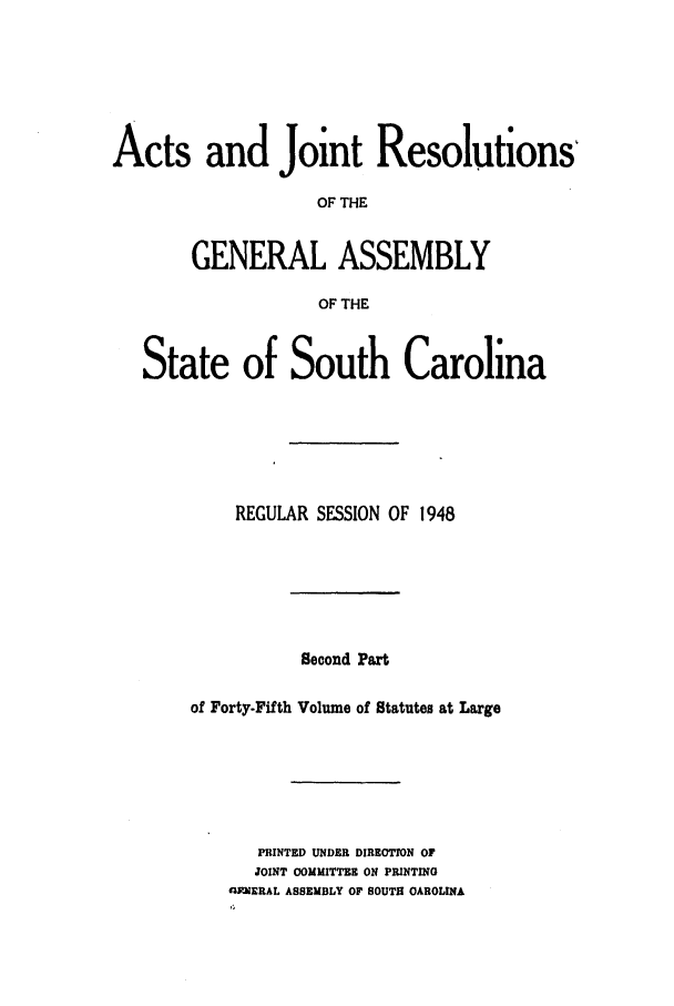 handle is hein.ssl/sssc0062 and id is 1 raw text is: Acts and Joint Resolutions
OF THE
GENERAL ASSEMBLY
OF THE
State of South Carolina
REGULAR SESSION OF 1948
Second Part
of Forty-Fifth Volume of Statutes at Large
PRINTED UNDER DIRECTION OF
JOINT COMMITTEE ON PRINTINO
GYMERAL ASSEMBLY O SOUTH OAROLINA


