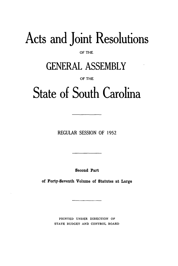 handle is hein.ssl/sssc0066 and id is 1 raw text is: Acts and Joint Resolutions
OF THE
GENERAL ASSEMBLY
OF THE
State of South Carolina
REGULAR SESSION OF 1952
Second Part
of Forty-Seventh Volume of Statutes at Large

PRINTED UNDER DIRECTION OF
STATE BUDGET AND CONTROL BOARD


