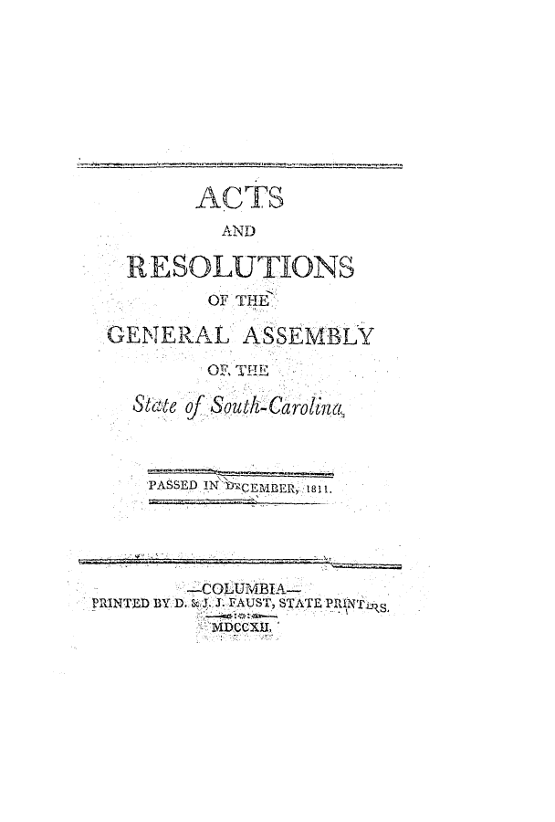 handle is hein.ssl/sssc0138 and id is 1 raw text is: ACTS
AND
RESOLUTIONS
OF THE
GENERAL ASSE MBLY
Or THE
8tlzte of South-C,~ i
PASSED IN ,CEMBER 81
-COLUMBIA-
PRINTED BY D. & J. J. FAUST, STATE PRINT
IDCCXII,


