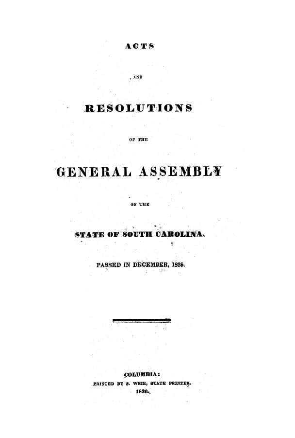 handle is hein.ssl/sssc0168 and id is 1 raw text is: ACTS

RESOLUTIONS
Or THE

GENERAL

ASSEMBLY

OF TUE

STATE OF SOJTH CAROLINA.
PASSED IN DECEMBER, 1885.

COLUMBIA.
,PRINTED BY S. WEIR, BTATE PRINTER.
18..


