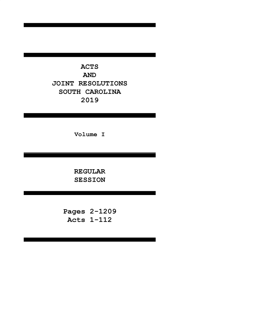 handle is hein.ssl/sssc0303 and id is 1 raw text is: 








      ACTS
      AND
JOINT RESOLUTIONS
  SOUTH CAROLINA
       2019


Volume I


RE GULAR
SESSION


Pages
Acts


2-1209
1-112


