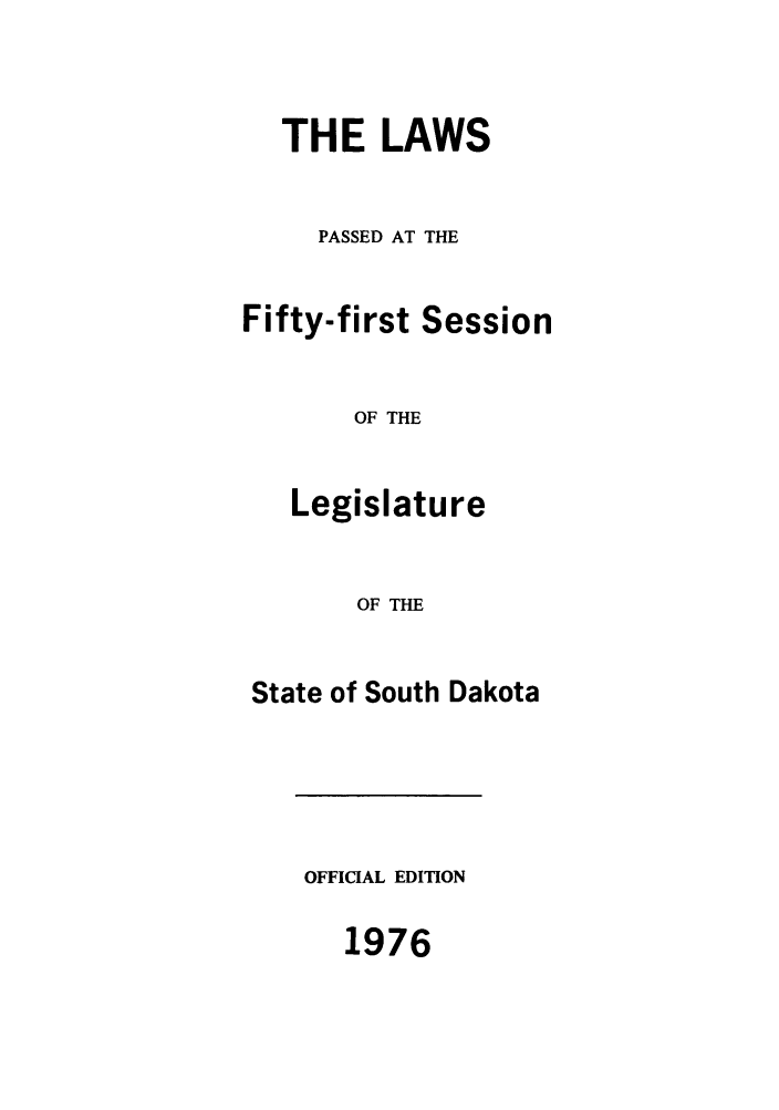 handle is hein.ssl/sssd0056 and id is 1 raw text is: THE LAWS
PASSED AT THE
Fifty-first Session
OF THE
Legislature
OF THE
State of South Dakota

OFFICIAL EDITION
1976


