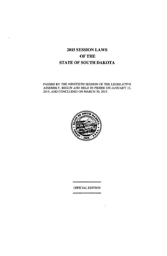 handle is hein.ssl/sssd0091 and id is 1 raw text is: 













           2015 SESSION  LAWS

                  OF THE

        STATE  OF SOUTH   DAKOTA





PASSED BY THE NINETIETH SESSION OF THE LEGISLATIVE
ASSEMBLY, BEGUN AND HELD IN PIERRE ON JANUARY 13,
2015, AND CONCLUDED ON MARCH 30, 2015.



























               OFFICIAL EDITION


