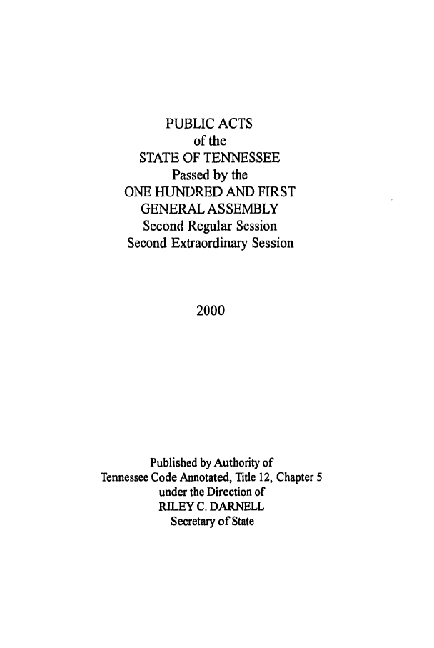 handle is hein.ssl/sstn0001 and id is 1 raw text is: PUBLIC ACTS
of the
STATE OF TENNESSEE
Passed by the
ONE HUNDRED AND FIRST
GENERAL ASSEMBLY
Second Regular Session
Second Extraordinary Session
2000
Published by Authority of
Tennessee Code Annotated, Title 12, Chapter 5
under the Direction of
RILEY C. DARNELL
Secretary of State


