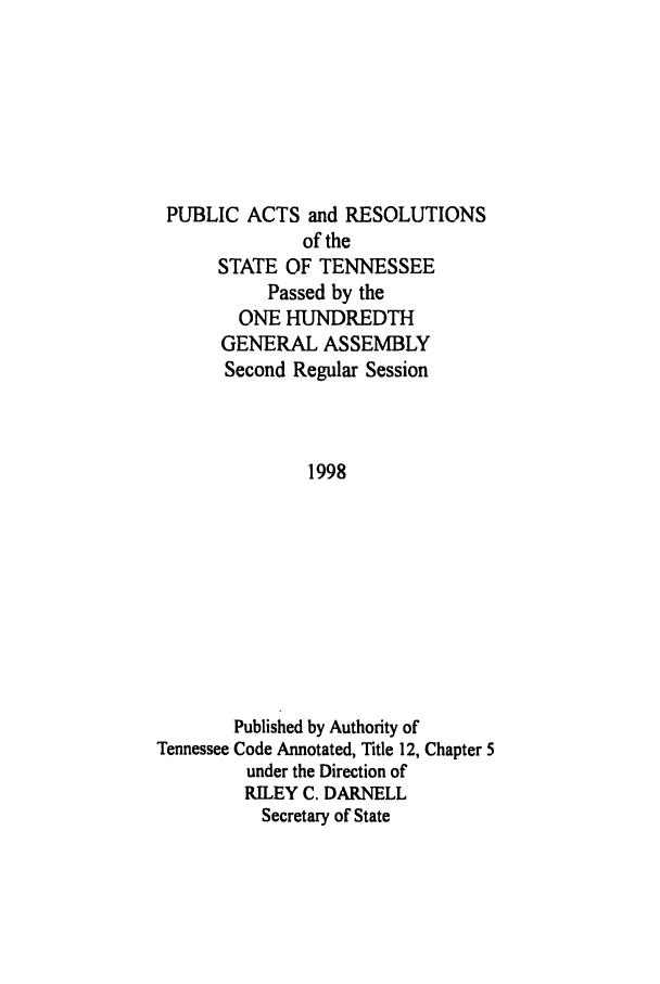 handle is hein.ssl/sstn0024 and id is 1 raw text is: PUBLIC ACTS and RESOLUTIONS
of the
STATE OF TENNESSEE
Passed by the
ONE HUNDREDTH
GENERAL ASSEMBLY
Second Regular Session
1998
Published by Authority of
Tennessee Code Annotated, Title 12, Chapter 5
under the Direction of
RILEY C. DARNELL
Secretary of State


