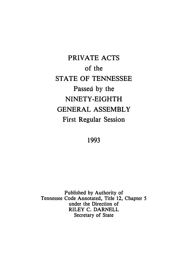 handle is hein.ssl/sstn0034 and id is 1 raw text is: PRIVATE ACTS

of the
STATE OF TENNESSEE
Passed by the
NINETY-EIGHTH
GENERAL ASSEMBLY
First Regular Session
1993
Published by Authority of
Tennessee Code Annotated, Title 12, Chapter 5
under the Direction of
RILEY C. DARNELL
Secretary of State


