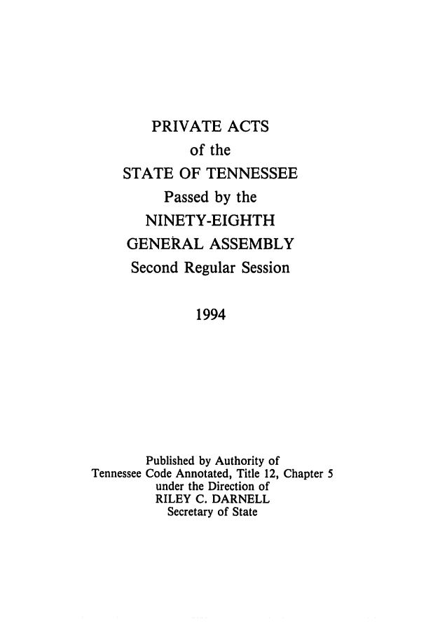 handle is hein.ssl/sstn0036 and id is 1 raw text is: PRIVATE ACTS

of the
STATE OF TENNESSEE
Passed by the
NINETY-EIGHTH
GENERAL ASSEMBLY
Second Regular Session
1994
Published by Authority of
Tennessee Code Annotated, Title 12, Chapter 5
under the Direction of
RILEY C. DARNELL
Secretary of State


