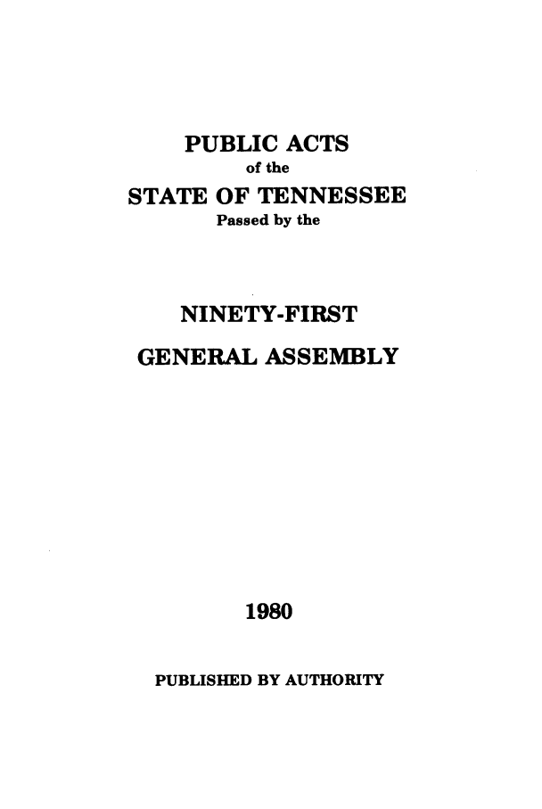 handle is hein.ssl/sstn0048 and id is 1 raw text is: PUBLIC ACTS
of the
STATE OF TENNESSEE
Passed by the
NINETY-FIRST
GENERAL ASSEMBLY
1980

PUBLISHED BY AUTHORITY


