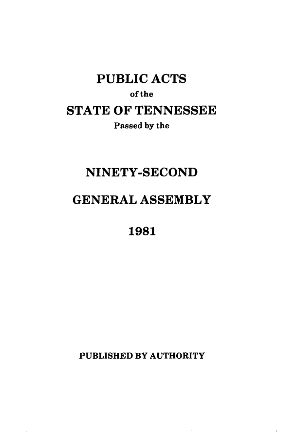 handle is hein.ssl/sstn0050 and id is 1 raw text is: PUBLIC ACTS
of the
STATE OF TENNESSEE
Passed by the
NINETY-SECOND
GENERAL ASSEMBLY
1981

PUBLISHED BY AUTHORITY


