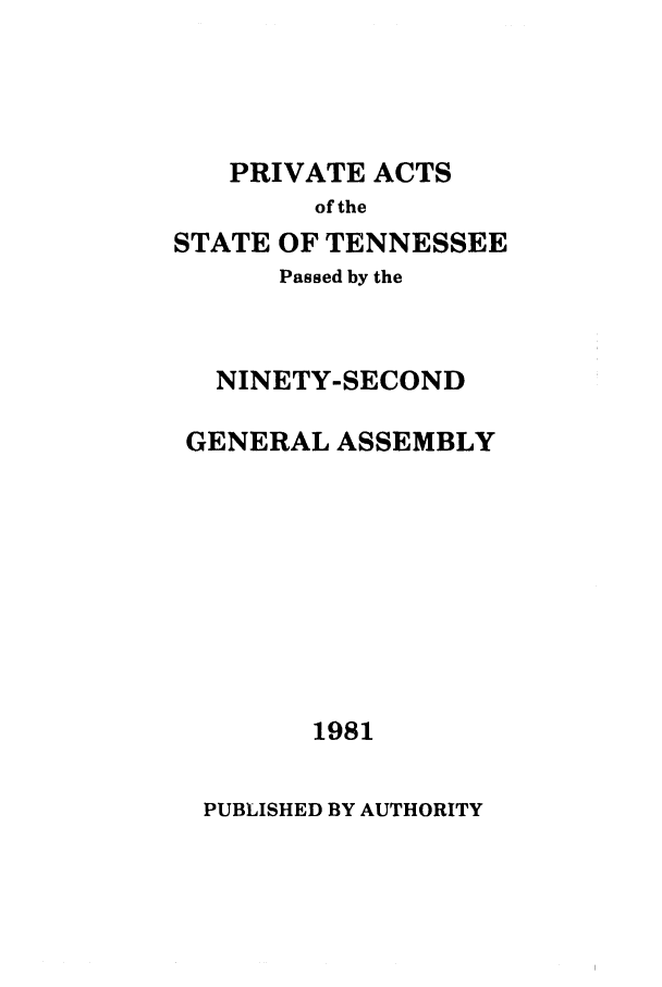 handle is hein.ssl/sstn0051 and id is 1 raw text is: PRIVATE ACTS

of the
STATE OF TENNESSEE
Passed by the
NINETY-SECOND
GENERAL ASSEMBLY
1981

PUBLISHED BY AUTHORITY


