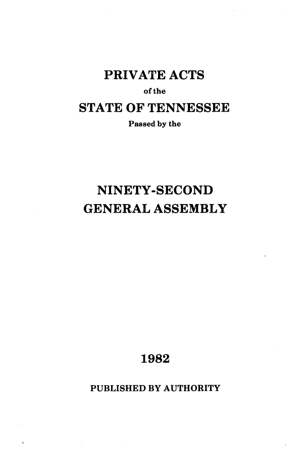 handle is hein.ssl/sstn0053 and id is 1 raw text is: PRIVATE ACTS
of the
STATE OF TENNESSEE
Passed by the
NINETY-SECOND
GENERAL ASSEMBLY
1982
PUBLISHED BY AUTHORITY


