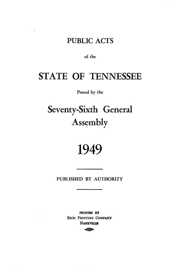 handle is hein.ssl/sstn0068 and id is 1 raw text is: PUBLIC ACTS

of the
STATE OF TENNESSEE
Passed by the

Seventy-Sixth

Assembly
1949

PUBLISHED BY AUTHORITY
PRINTED BY
RICH PRINTING COMPANY
NASHVLLE

General


