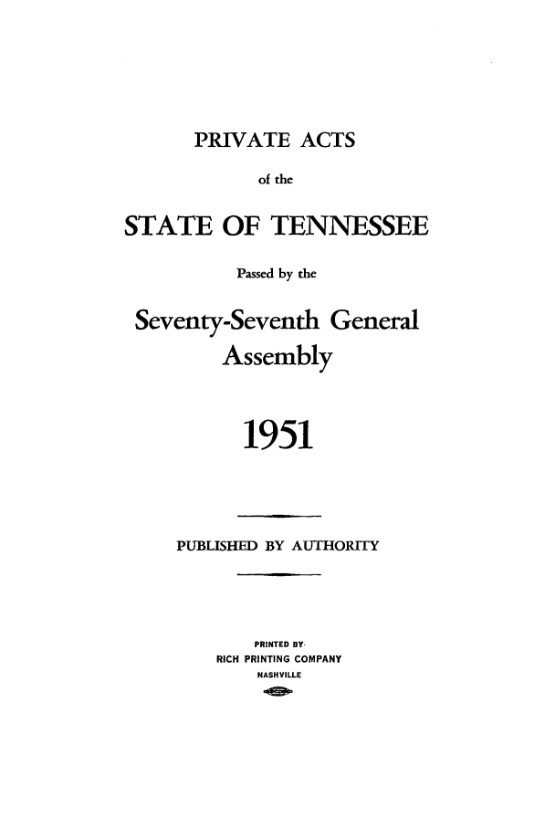 handle is hein.ssl/sstn0072 and id is 1 raw text is: PRIVATE ACTS
of the
STATE OF TENNESSEE
Passed by the
Seventy-Seventh General
Assembly
1951

PUBLISHED BY AUTHORITY
PRINTED BY-
RICH PRINTING COMPANY
NASHVILLE


