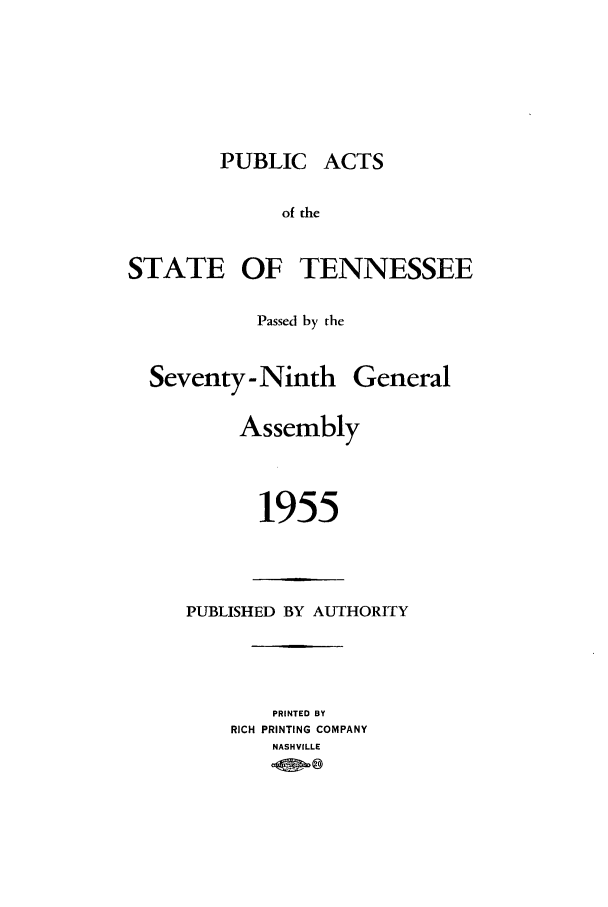 handle is hein.ssl/sstn0075 and id is 1 raw text is: PUBLIC ACTS
of the
STATE OF TENNESSEE
Passed by the
Seventy - Ninth General
Assembly
1955

PUBLISHED BY AUTHORITY
PRINTED BY
RICH PRINTING COMPANY
NASHVILLE


