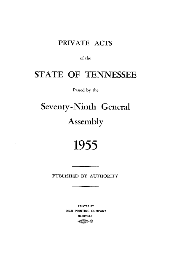 handle is hein.ssl/sstn0076 and id is 1 raw text is: PRIVATE ACTS
of the
STATE OF TENNESSEE

Passed by the

Seventy - Ninth General
Assembly
1955

PUBLISHED BY AUTHORITY
PRINTED BY
RICH PRINTING COMPANY
NASHVILLE


