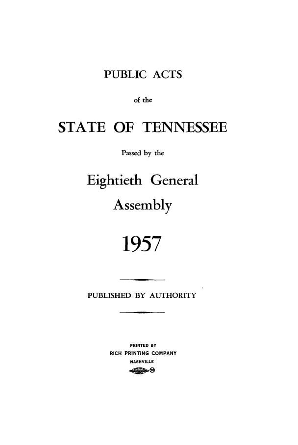 handle is hein.ssl/sstn0077 and id is 1 raw text is: PUBLIC ACTS
of the
STATE OF TENNESSEE

Passed by the

Eightieth

General

Assembly
1957

PUBLISHED BY AUTHORITY
PRINTED BY
RICH PRINTING COMPANY
NASHVILLE


