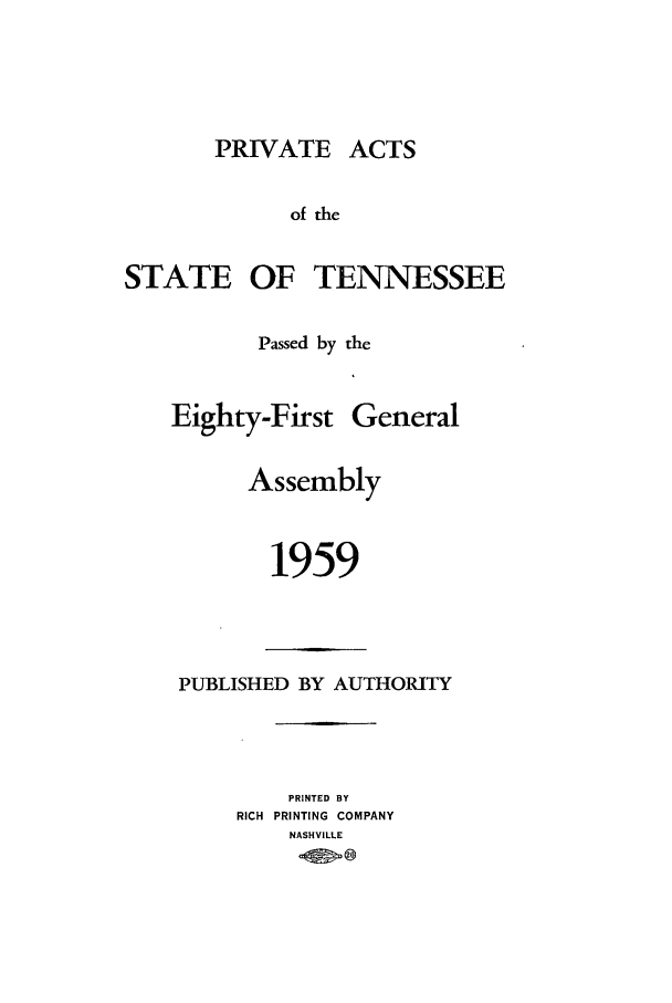 handle is hein.ssl/sstn0081 and id is 1 raw text is: PRIVATE ACTS
of the
STATE OF TENNESSEE

Passed by the

Eighty-First

General

Assembly
1959

PUBLISHED BY AUTHORITY
PRINTED BY
RICH PRINTING COMPANY
NASHVILLE


