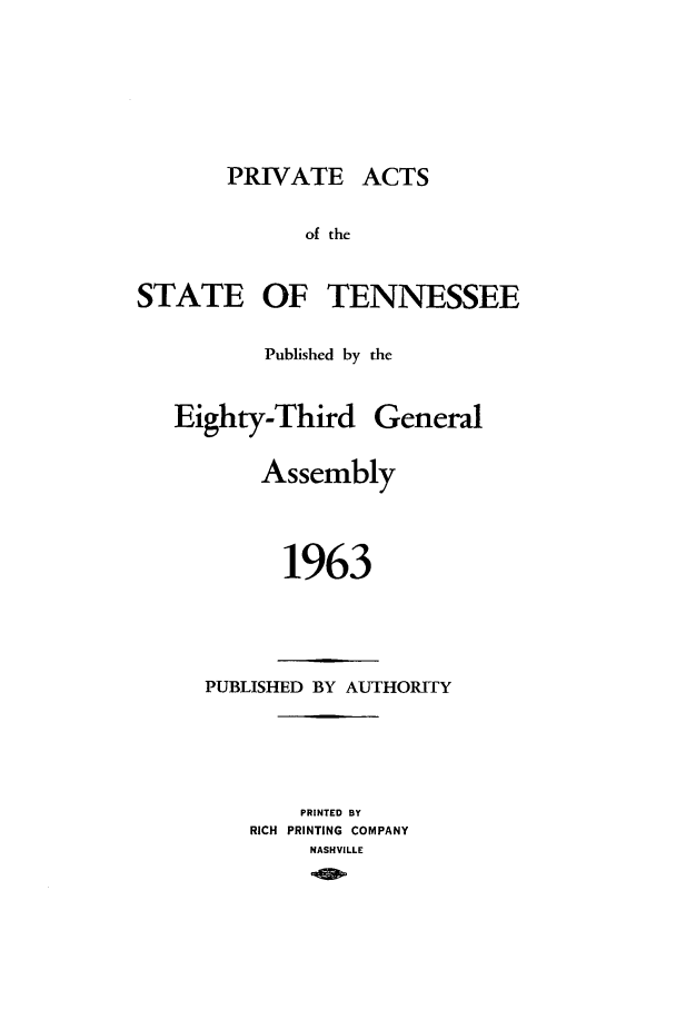 handle is hein.ssl/sstn0085 and id is 1 raw text is: PRIVATE ACTS
of the
STATE OF TENNESSEE
Published by the
Eighty-Third General
Assembly
1963
PUBLISHED BY AUTHORITY
PRINTED BY
RICH PRINTING COMPANY
NASHVILLE


