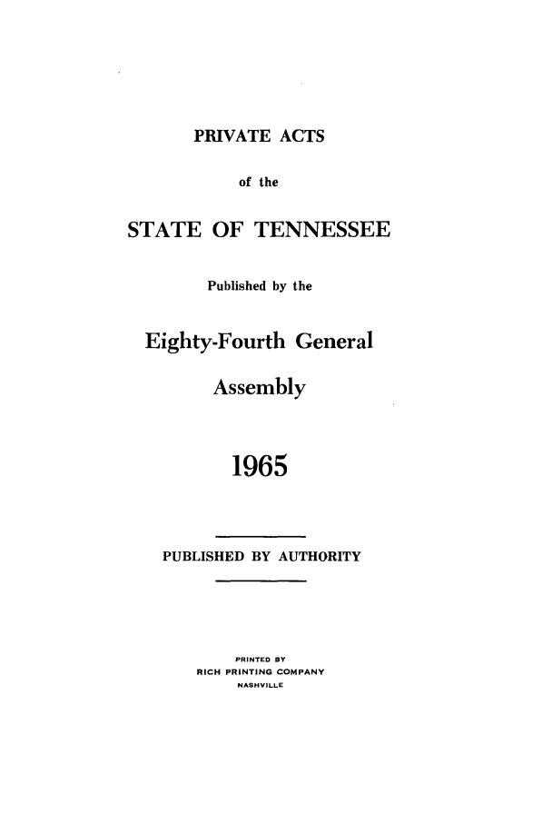 handle is hein.ssl/sstn0087 and id is 1 raw text is: PRIVATE ACTS

of the
STATE OF TENNESSEE
Published by the
Eighty-Fourth General
Assembly
1965

PUBLISHED BY AUTHORITY
PRINTED BY
RICH PRINTING COMPANY
NASHVILLE


