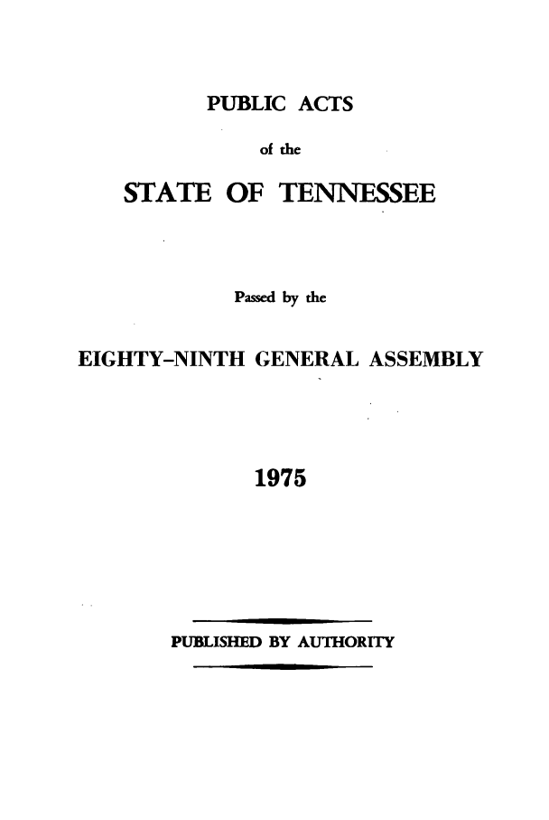 handle is hein.ssl/sstn0104 and id is 1 raw text is: PUBLIC ACTS

of the

STATE

OF TENNESSEE

Passed by the
EIGHTY-NINTH GENERAL ASSEMBLY
1975

PUBLISHED BY AUTHORITY


