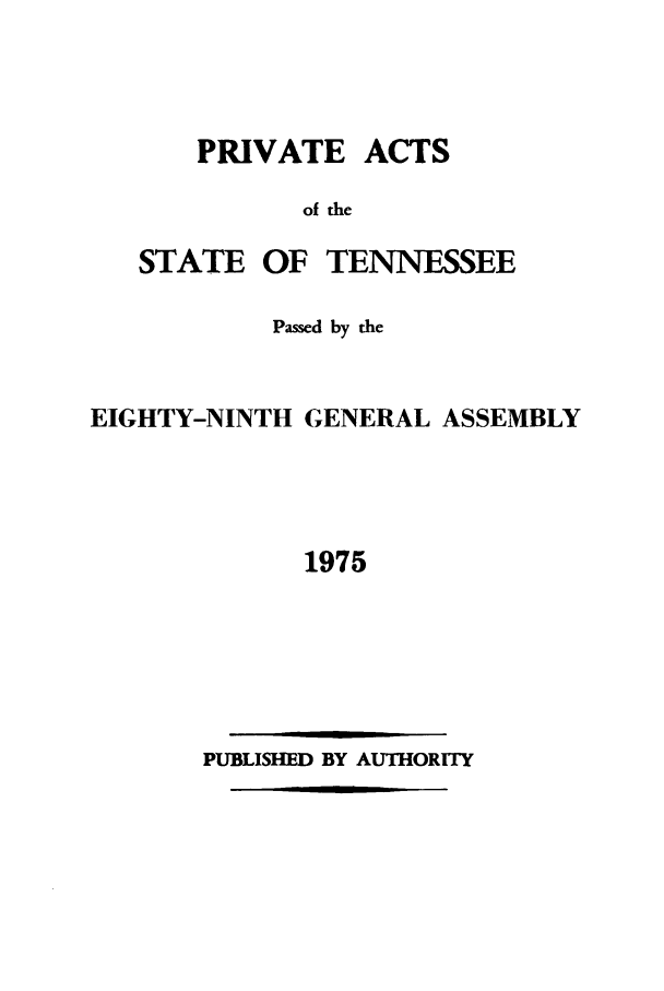 handle is hein.ssl/sstn0105 and id is 1 raw text is: PRIVATE

ACTS

of the

STATE

OF TENNESSEE

Passed by the
EIGHTY-NINTH GENERAL ASSEMBLY
1975

PUBLISHED BY AUTHORITY


