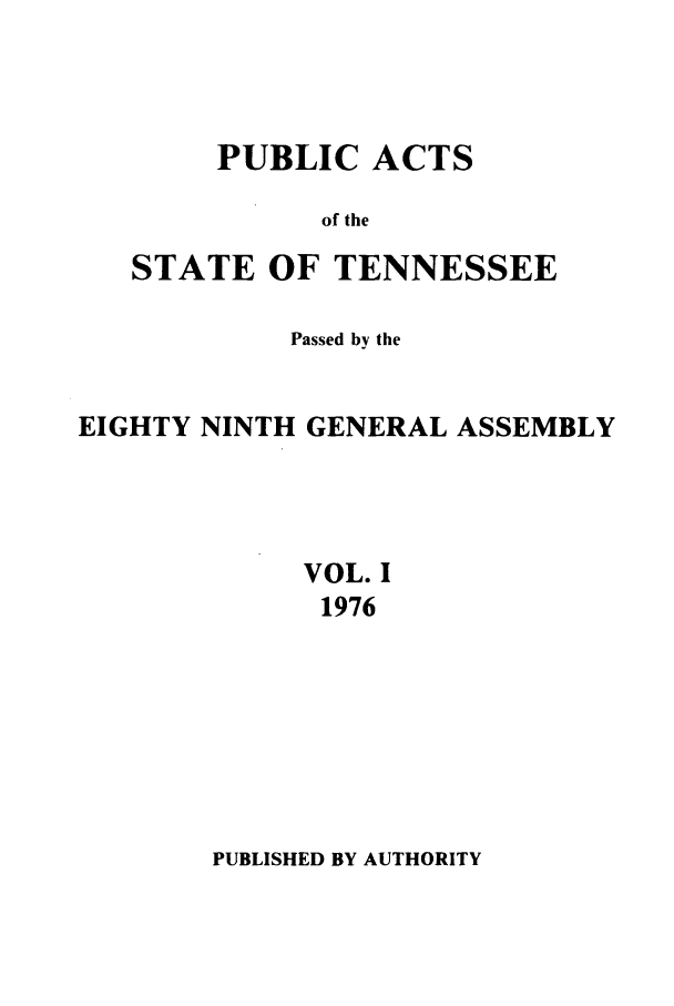 handle is hein.ssl/sstn0106 and id is 1 raw text is: PUBLIC ACTS
of the

STATE

OF TENNESSEE

Passed by the
EIGHTY NINTH GENERAL ASSEMBLY
VOL. I
1976

PUBLISHED BY AUTHORITY


