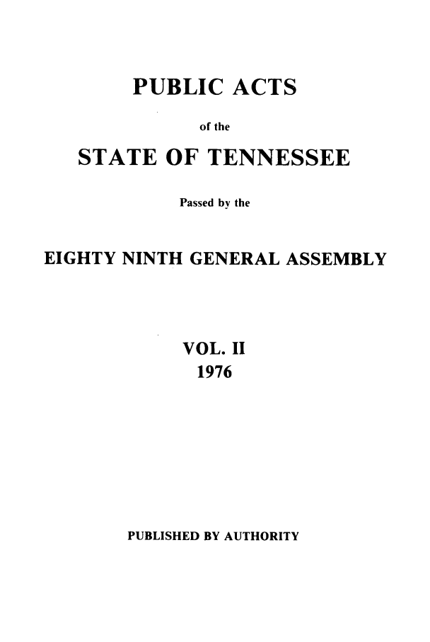 handle is hein.ssl/sstn0107 and id is 1 raw text is: PUBLIC ACTS
of the
STATE OF TENNESSEE

Passed by the
EIGHTY NINTH GENERAL ASSEMBLY
VOL. II
1976

PUBLISHED BY AUTHORITY


