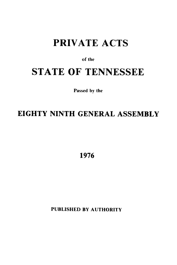 handle is hein.ssl/sstn0108 and id is 1 raw text is: PRIVATE ACTS
of the

STATE

OF TENNESSEE

Passed by the
EIGHTY NINTH GENERAL ASSEMBLY
1976

PUBLISHED BY AUTHORITY


