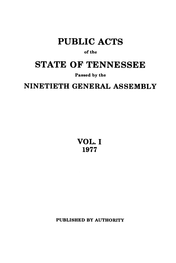 handle is hein.ssl/sstn0109 and id is 1 raw text is: PUBLIC ACTS
of the
STATE OF TENNESSEE
Passed by the
NINETIETH GENERAL ASSEMBLY
VOL. I
1977

PUBLISHED BY AUTHORITY


