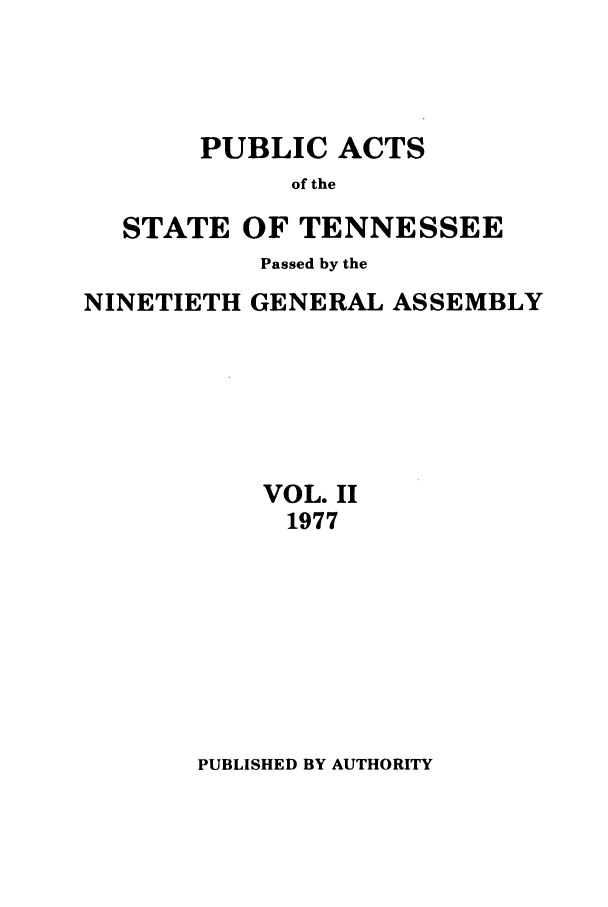 handle is hein.ssl/sstn0110 and id is 1 raw text is: PUBLIC ACTS
of the
STATE OF TENNESSEE
Passed by the
NINETIETH GENERAL ASSEMBLY
VOL. II
1977

PUBLISHED BY AUTHORITY


