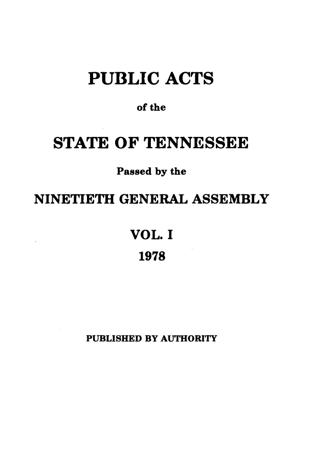 handle is hein.ssl/sstn0112 and id is 1 raw text is: PUBLIC ACTS
of the
STATE OF TENNESSEE
Passed by the
NINETIETH GENERAL ASSEMBLY
VOL. I
1978

PUBLISHED BY AUTHORITY


