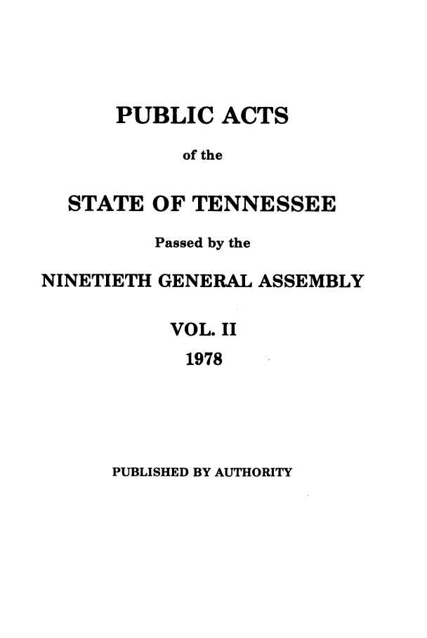 handle is hein.ssl/sstn0113 and id is 1 raw text is: PUBLIC ACTS
of the
STATE OF TENNESSEE
Passed by the
NINETIETH GENERAL ASSEMBLY
VOL. II
1978

PUBLISHED BY AUTHORITY


