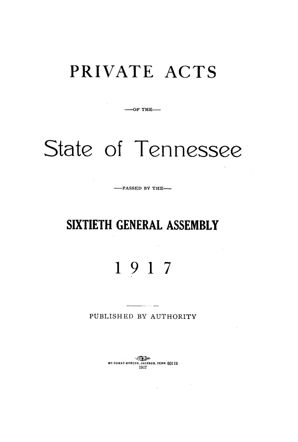 handle is hein.ssl/sstn0159 and id is 1 raw text is: PRIVATE
-OF THE-

ACTS

-PASSEID BY THE-
SIXTIETH GENERAL ASSEMBLY

1

9

1

7

PUBLISHED BY AUTHORITY

MC COWAT-MERCER. JACKSON. TENN 60119
1917

State

of Tennessee


