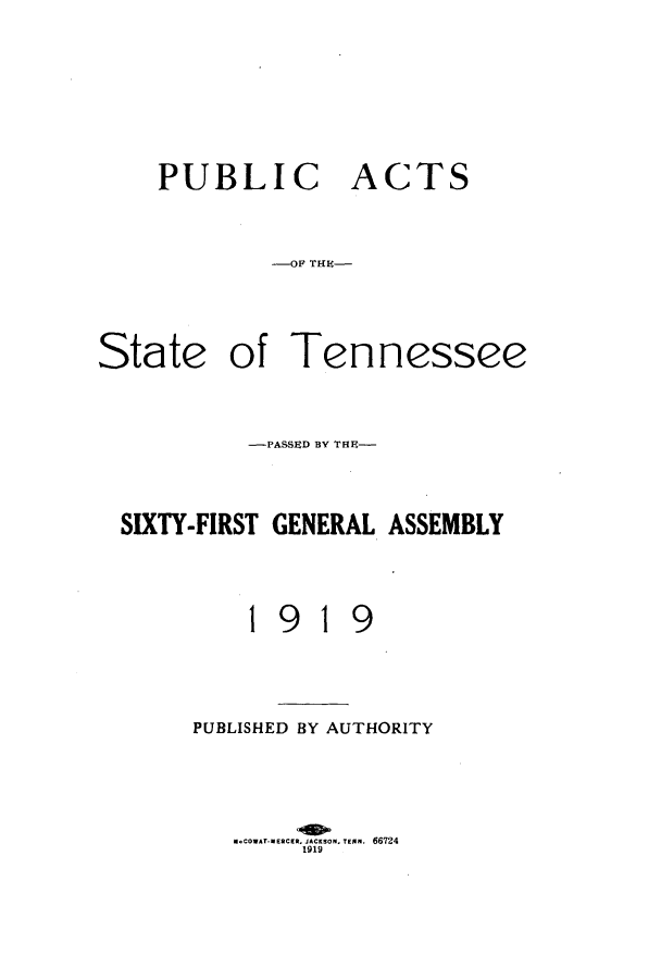 handle is hein.ssl/sstn0160 and id is 1 raw text is: PUBLIC

ACTS

-OF? THEC-

State of Ten

nessee

-PASST D BY THE-
SIXTY-FIRST GENERAL ASSEMBLY

I

91

9

PUBLISHED BY AUTHORITY

V COwAT-XESCEt. JACKSON. TEN. 66724
1919


