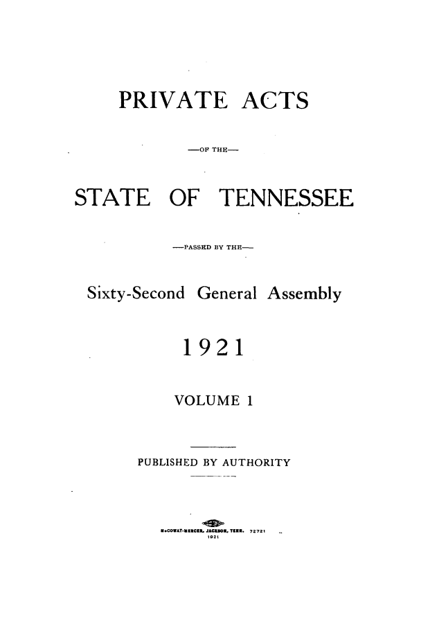 handle is hein.ssl/sstn0164 and id is 1 raw text is: PRIVATE ACTS
-OF THE-
STATE OF TENNESSEE
-PASSED BY THE-

Sixty-Second
1

General

Assembly

921

VOLUME 1
PUBLISHED BY AUTHORITY
u-COWAT-MKcRL JACESDM TEE. 72721
1921


