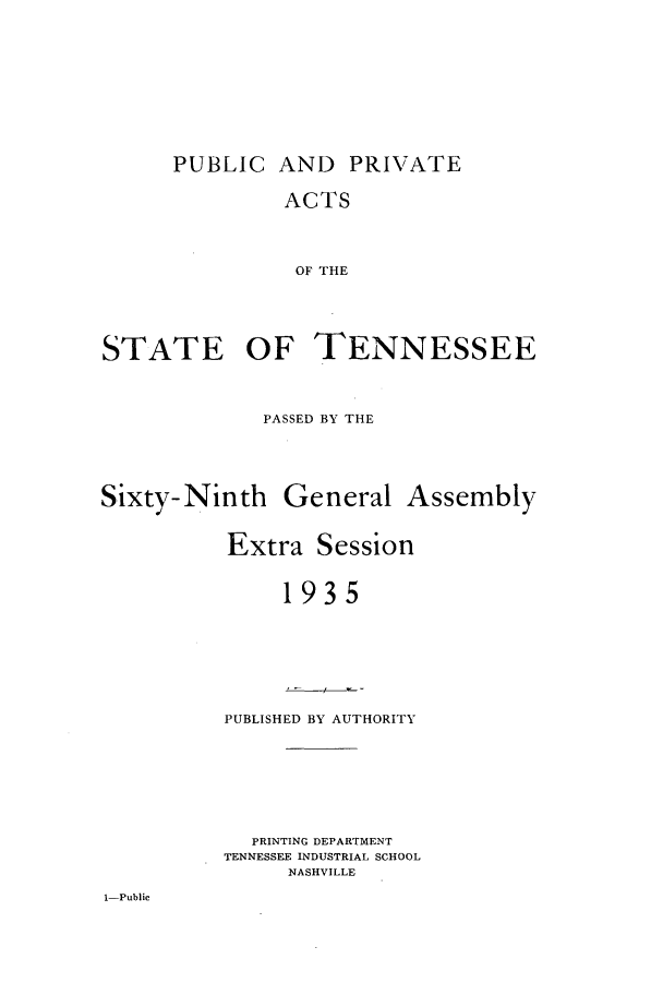 handle is hein.ssl/sstn0190 and id is 1 raw text is: PUBLIC AND PRIVATE
ACTS
OF THE
STATE OF TENNESSEE
PASSED BY THE
Sixty-Ninth General Assembly
Extra Session
1935

PUBLISHED BY AUTHORITY

PRINTING DEPARTMENT
TENNESSEE INDUSTRIAL SCHOOL
NASHVILLE

1-Public


