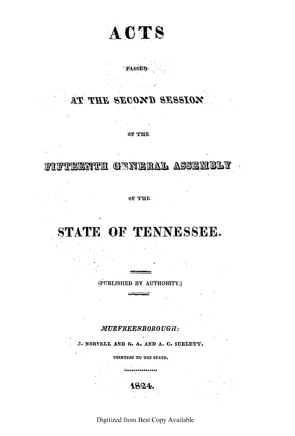 handle is hein.ssl/sstn0225 and id is 1 raw text is: AC TS
OF TRE

or THE
STATE OF TENNESSEE.

jPUBLTSHED BY AUTHORITY.]
URIFREESBOROUGH:
J. NORVELL AND G. A. AND A. C. SUBLETT,
VRINTERS TO THE STATE.
...... ......

Digitized from Best Copy Available


