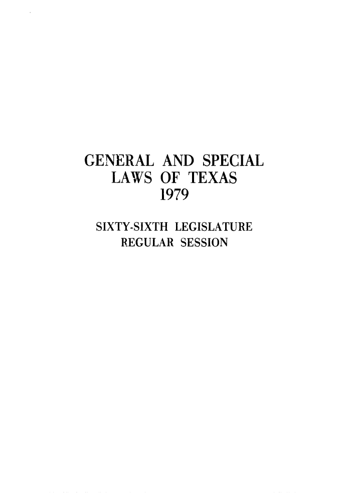 handle is hein.ssl/sstx0072 and id is 1 raw text is: GENERAL
LAWS

AND SPECIAL
OF TEXAS
1979

SIXTY-SIXTH LEGISLATURE
REGULAR SESSION


