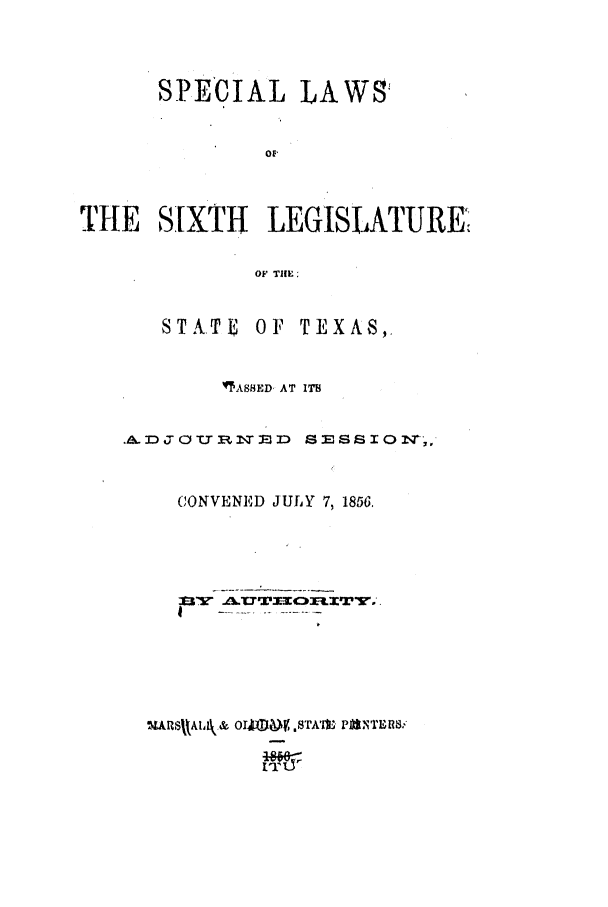 handle is hein.ssl/sstx0194 and id is 1 raw text is: SPECIAL LAWS
THE S[XTH LEGISLATURE:
OF THE:

STATE

OF TEXAS,.

'ASHED, AT ITB
.a.DJTOT7Rnl23D   =SSION    ,,
CONVENED JULY 7, 1856.
3ARsmAI4 & OI  .S rAit P1,NTE iv


