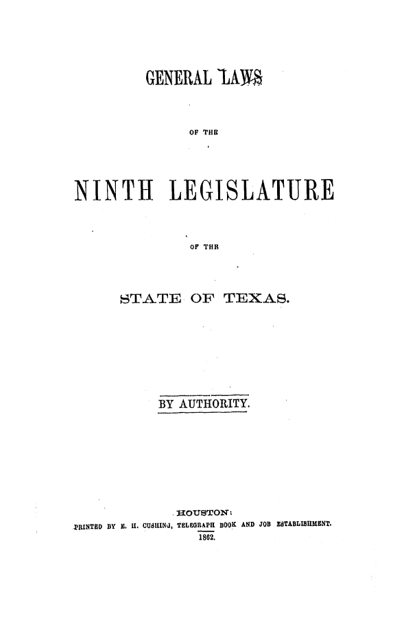 handle is hein.ssl/sstx0201 and id is 1 raw text is: GENERAL LAM.
OF THE
NINTH LEGISLATURE
OF THB

STATE

OF TEXAS.

BY AUTHORITY.
,UOUSTON
TRINT8D BY E. H. CU1IN-1, TELEGRAPH BOOK AND JOB ESTABLISBMENT.
1862.


