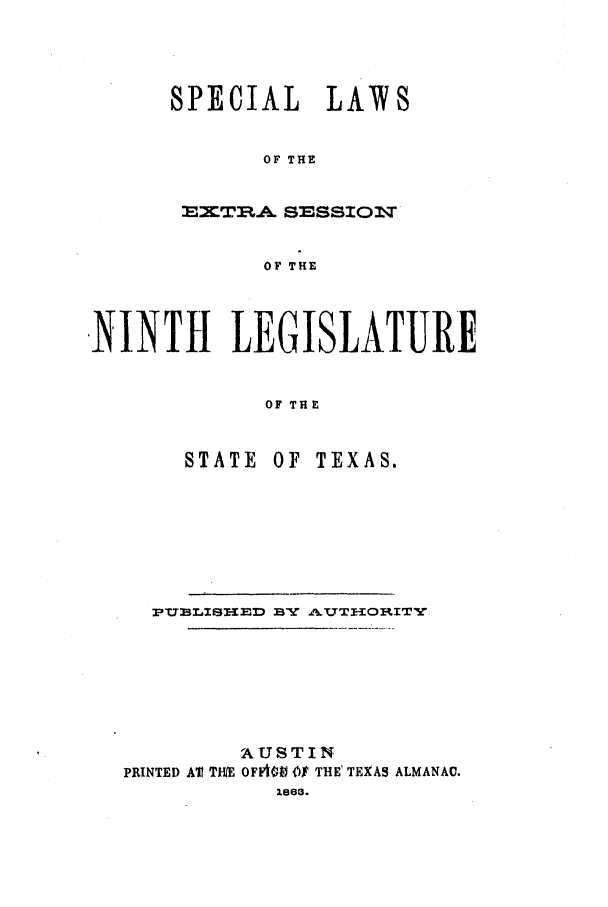 handle is hein.ssl/sstx0204 and id is 1 raw text is: SPECIAL LAW8
OF THE
T:E2~TA SE SSIOT
OF THE

NINTH LEGISLATURE
OF THE

STATE OF

TEXAS.

PUBLISIED BY AUTHORITY
AUSTIN
PRINTED AT  THE OFF41 (V THE' TEXAS ALMANAC.
1863.



